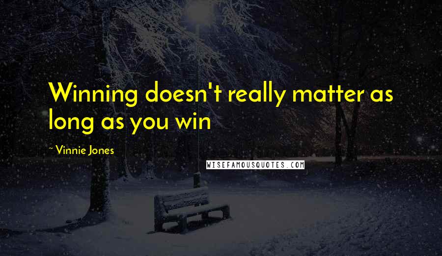 Vinnie Jones Quotes: Winning doesn't really matter as long as you win