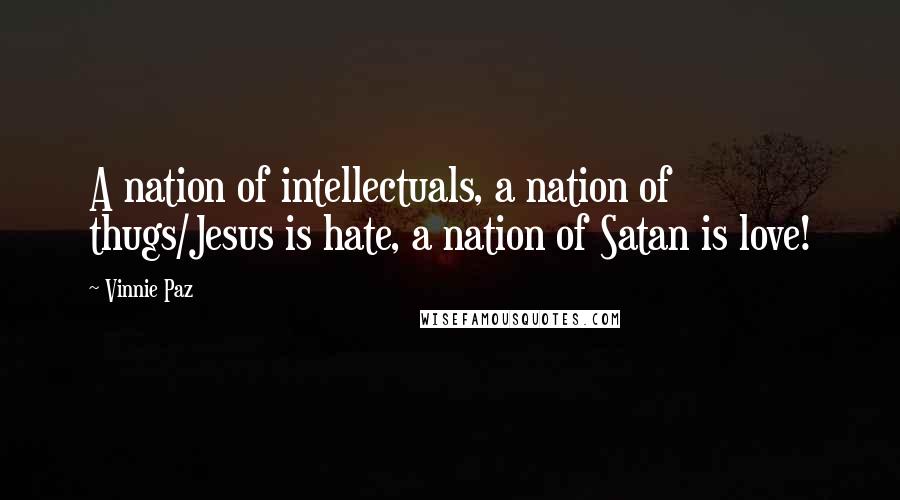 Vinnie Paz Quotes: A nation of intellectuals, a nation of thugs/Jesus is hate, a nation of Satan is love!