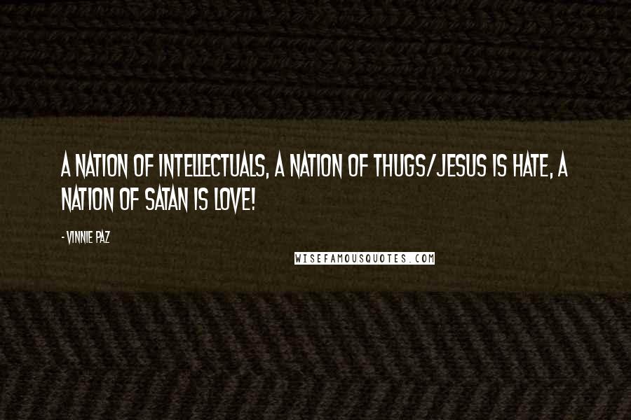 Vinnie Paz Quotes: A nation of intellectuals, a nation of thugs/Jesus is hate, a nation of Satan is love!