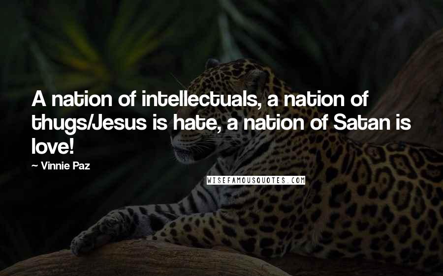 Vinnie Paz Quotes: A nation of intellectuals, a nation of thugs/Jesus is hate, a nation of Satan is love!