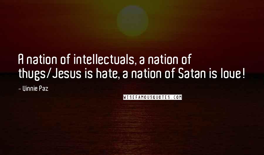 Vinnie Paz Quotes: A nation of intellectuals, a nation of thugs/Jesus is hate, a nation of Satan is love!