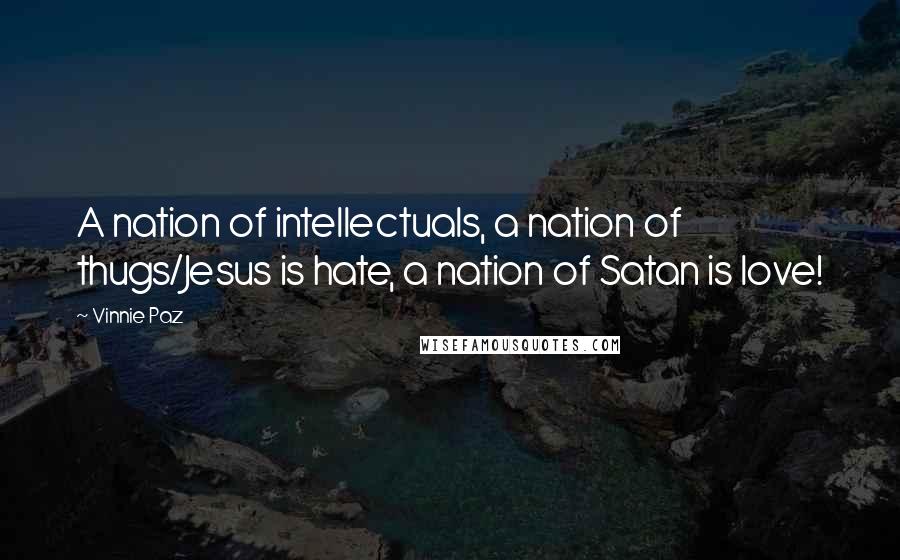 Vinnie Paz Quotes: A nation of intellectuals, a nation of thugs/Jesus is hate, a nation of Satan is love!