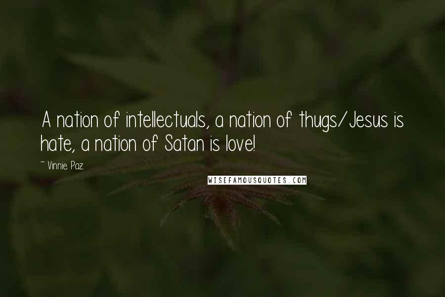 Vinnie Paz Quotes: A nation of intellectuals, a nation of thugs/Jesus is hate, a nation of Satan is love!