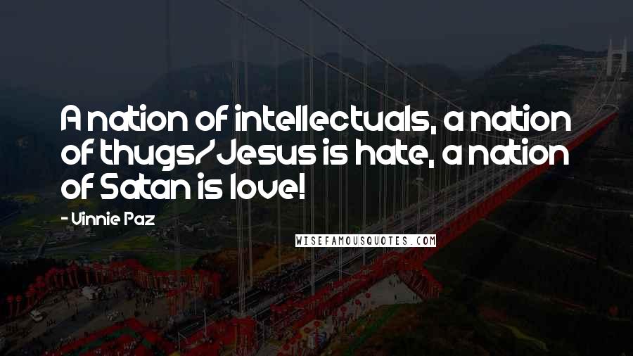 Vinnie Paz Quotes: A nation of intellectuals, a nation of thugs/Jesus is hate, a nation of Satan is love!