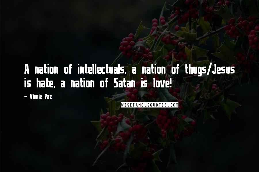 Vinnie Paz Quotes: A nation of intellectuals, a nation of thugs/Jesus is hate, a nation of Satan is love!