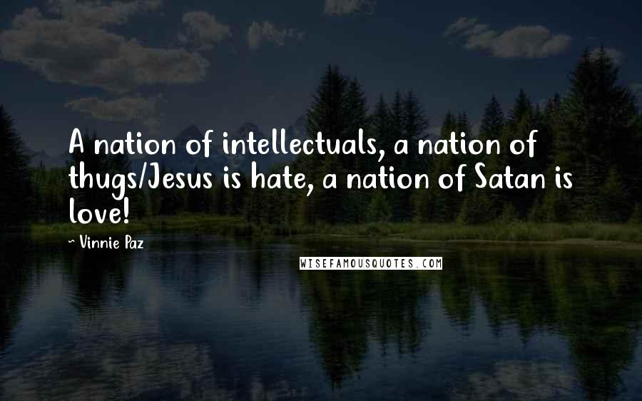 Vinnie Paz Quotes: A nation of intellectuals, a nation of thugs/Jesus is hate, a nation of Satan is love!