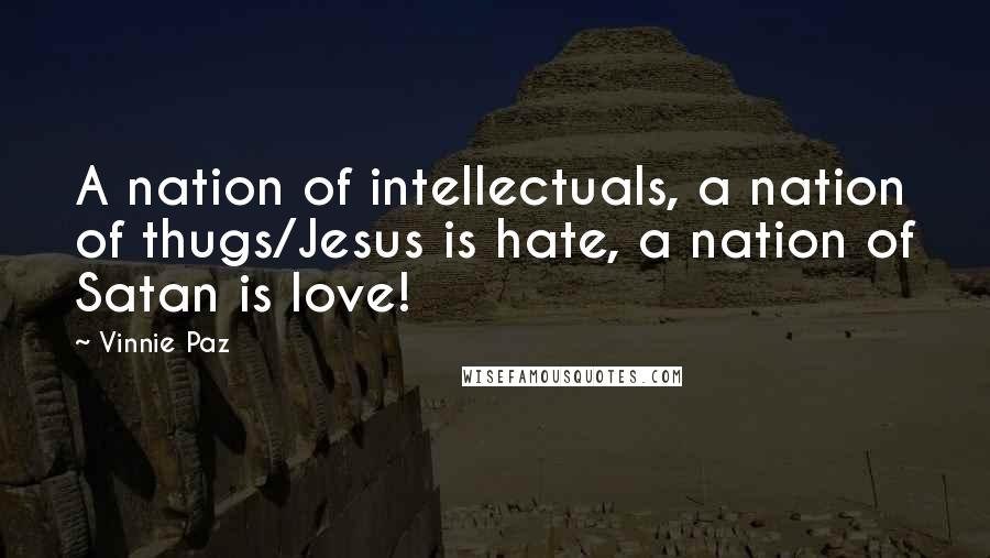 Vinnie Paz Quotes: A nation of intellectuals, a nation of thugs/Jesus is hate, a nation of Satan is love!