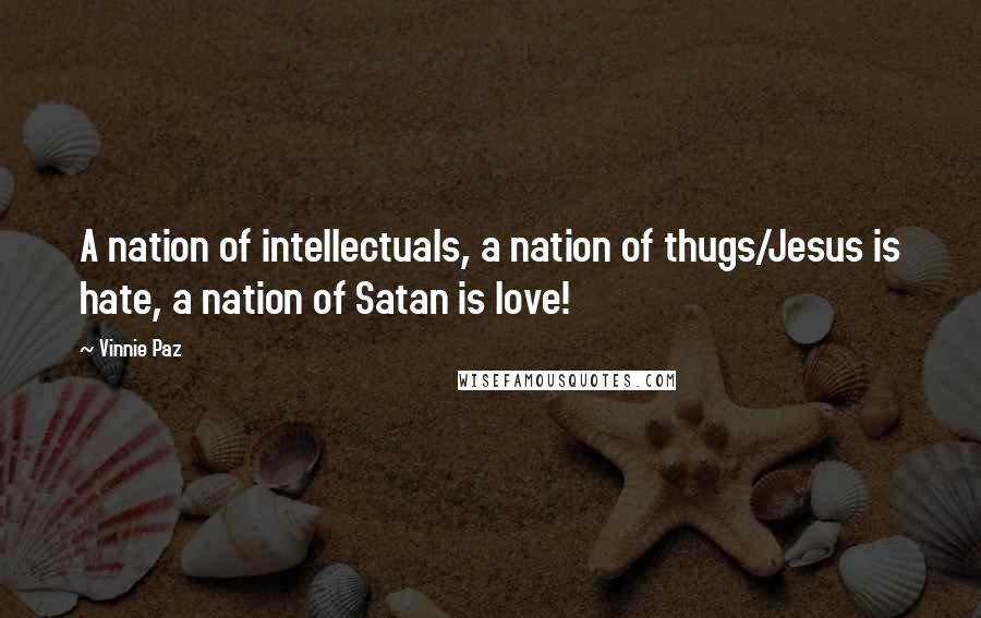 Vinnie Paz Quotes: A nation of intellectuals, a nation of thugs/Jesus is hate, a nation of Satan is love!