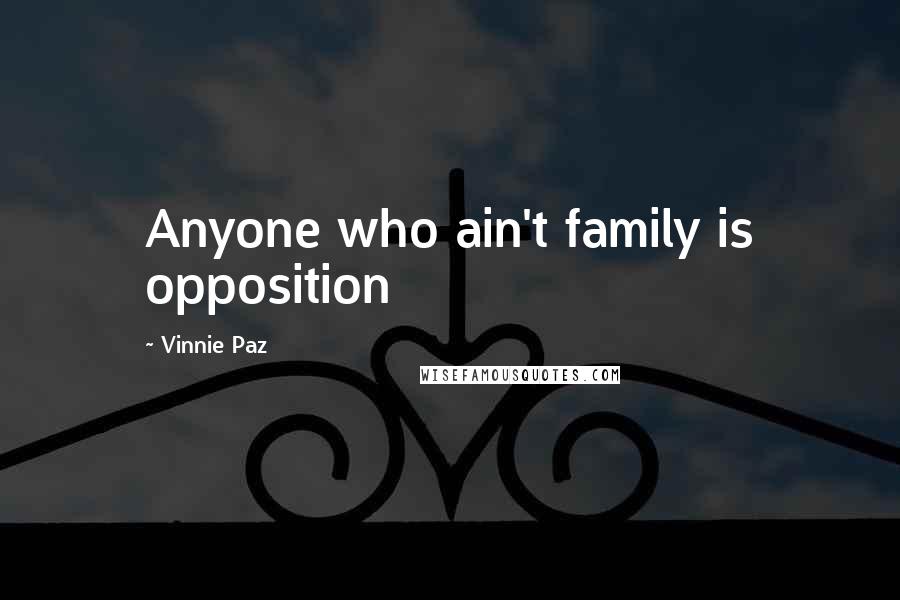 Vinnie Paz Quotes: Anyone who ain't family is opposition