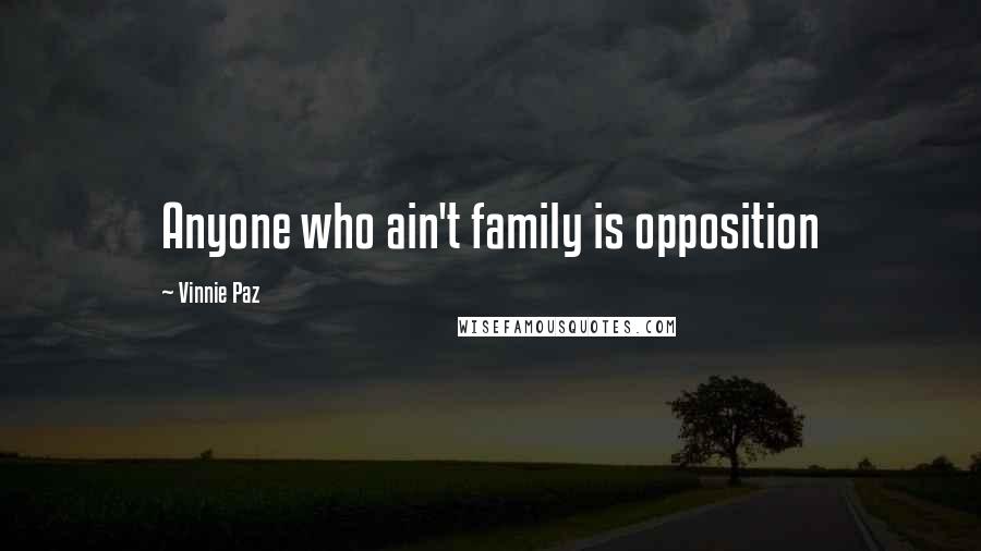 Vinnie Paz Quotes: Anyone who ain't family is opposition