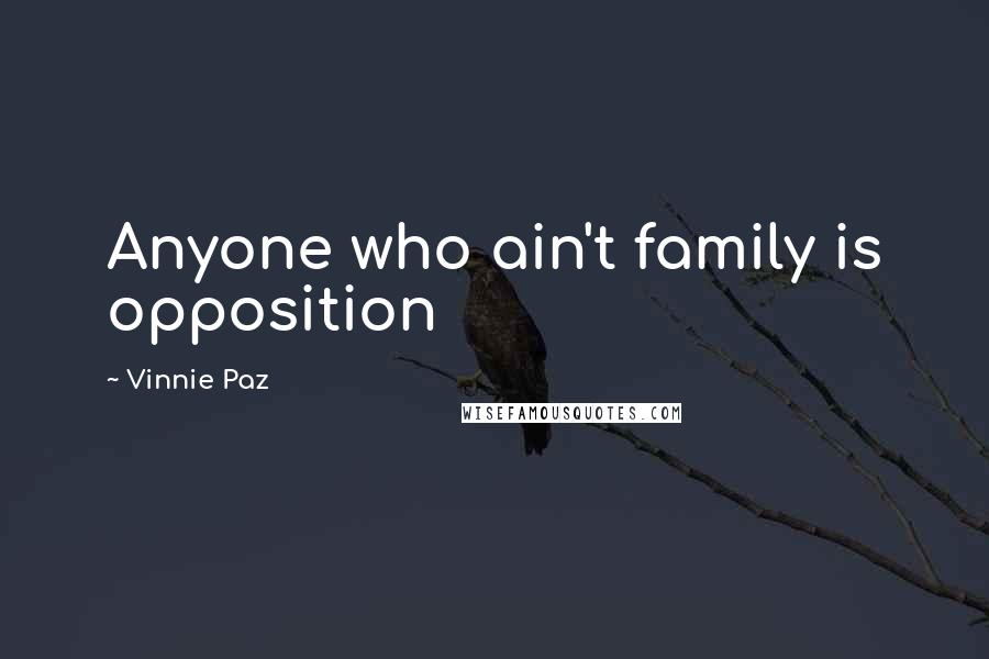 Vinnie Paz Quotes: Anyone who ain't family is opposition