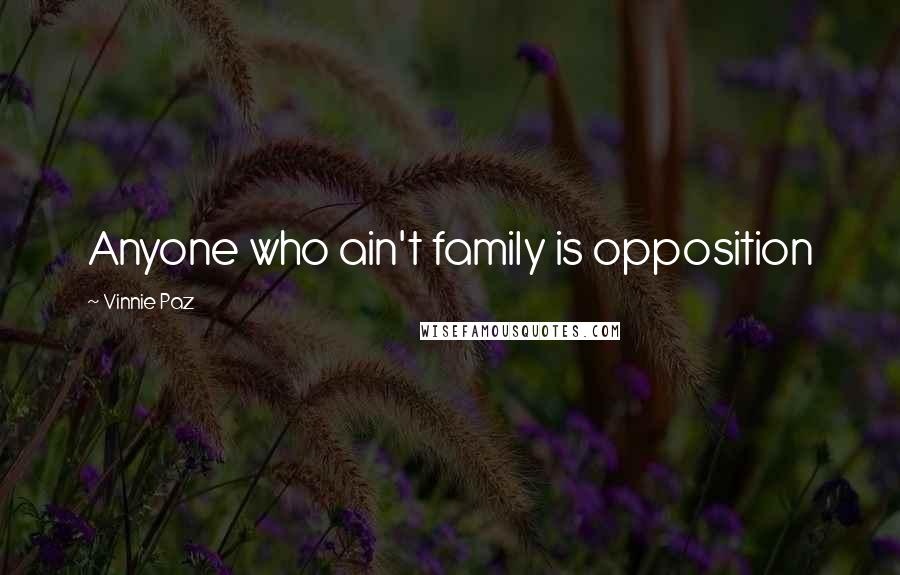 Vinnie Paz Quotes: Anyone who ain't family is opposition
