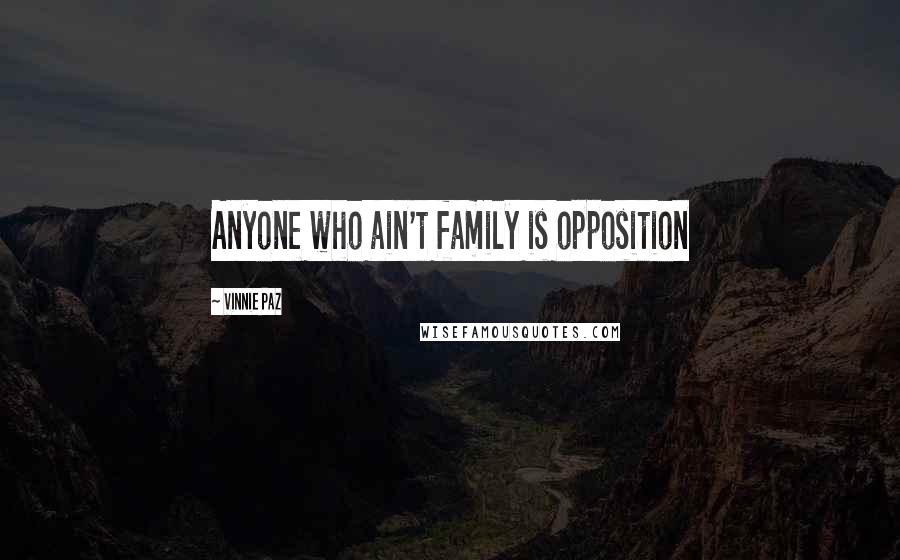 Vinnie Paz Quotes: Anyone who ain't family is opposition