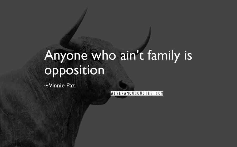 Vinnie Paz Quotes: Anyone who ain't family is opposition