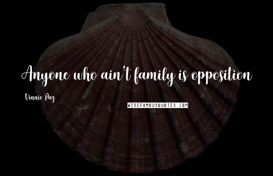 Vinnie Paz Quotes: Anyone who ain't family is opposition