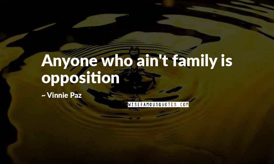 Vinnie Paz Quotes: Anyone who ain't family is opposition
