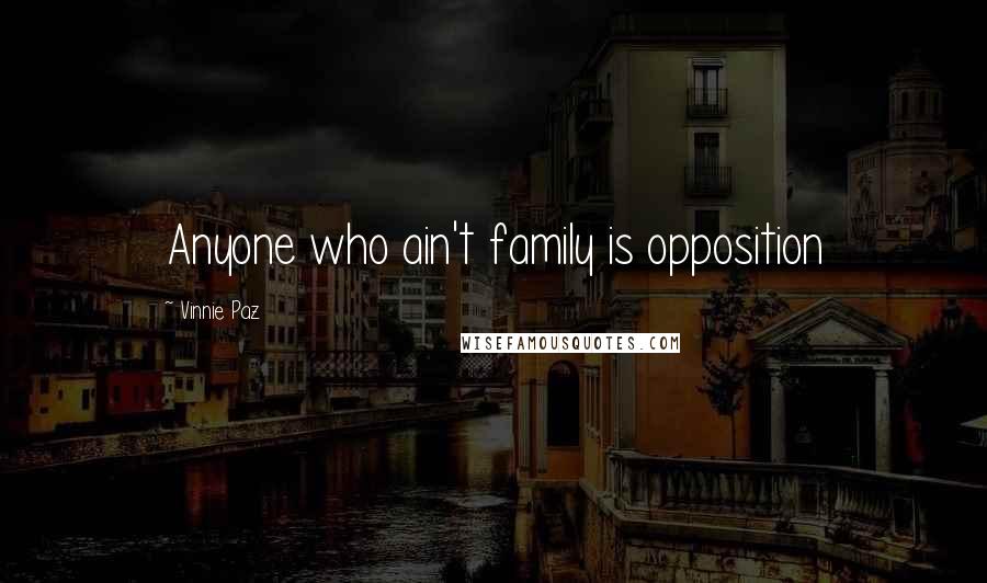 Vinnie Paz Quotes: Anyone who ain't family is opposition