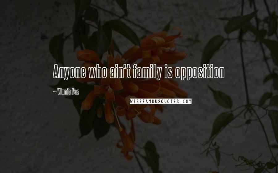 Vinnie Paz Quotes: Anyone who ain't family is opposition
