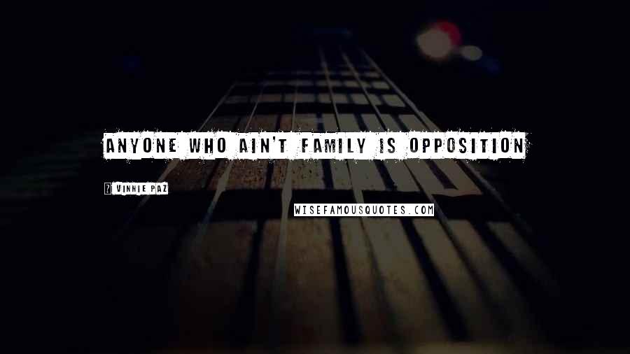Vinnie Paz Quotes: Anyone who ain't family is opposition