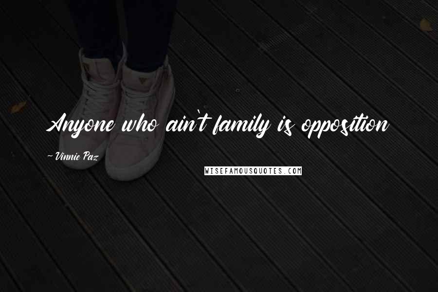 Vinnie Paz Quotes: Anyone who ain't family is opposition