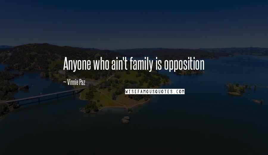 Vinnie Paz Quotes: Anyone who ain't family is opposition
