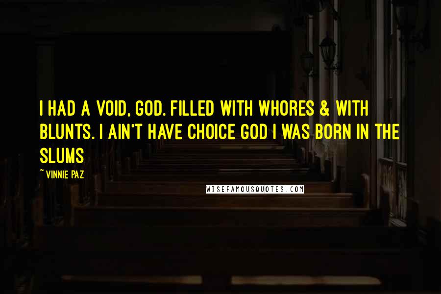 Vinnie Paz Quotes: I had a void, God. Filled with whores & with blunts. I ain't have choice God I was born in the slums