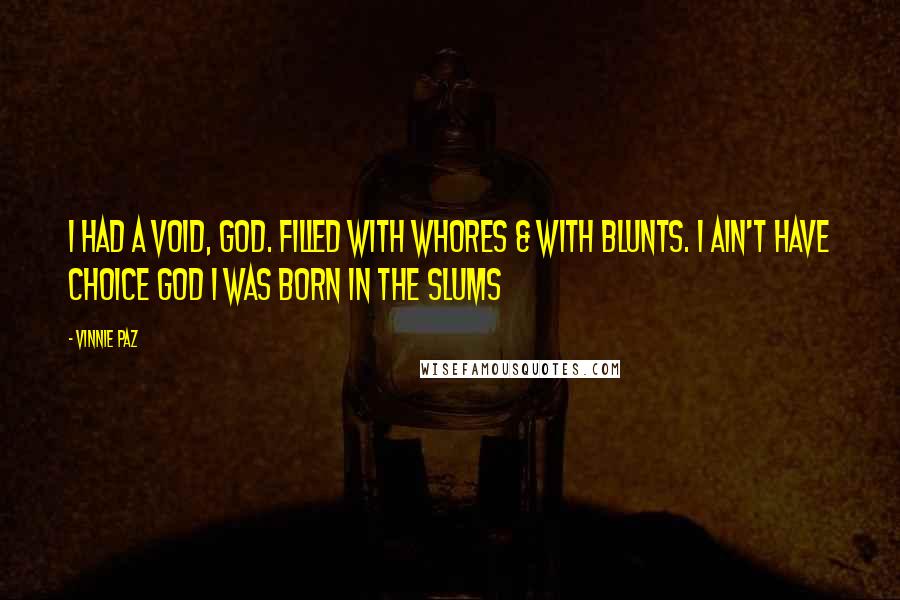 Vinnie Paz Quotes: I had a void, God. Filled with whores & with blunts. I ain't have choice God I was born in the slums
