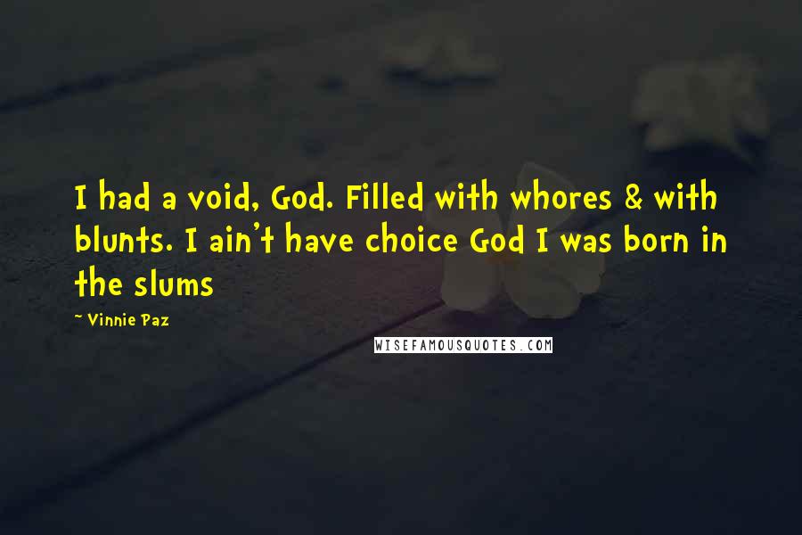 Vinnie Paz Quotes: I had a void, God. Filled with whores & with blunts. I ain't have choice God I was born in the slums