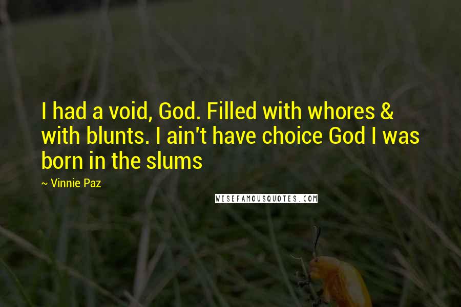 Vinnie Paz Quotes: I had a void, God. Filled with whores & with blunts. I ain't have choice God I was born in the slums