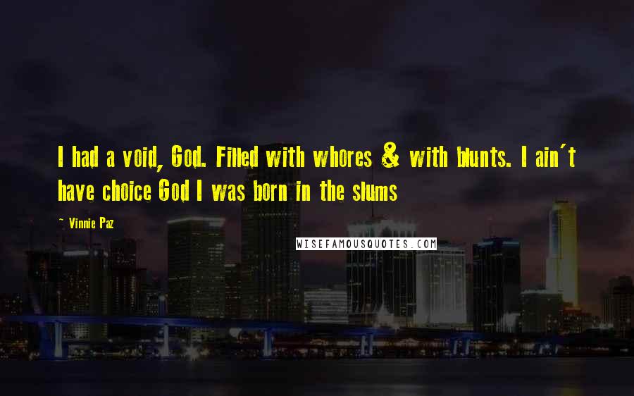 Vinnie Paz Quotes: I had a void, God. Filled with whores & with blunts. I ain't have choice God I was born in the slums