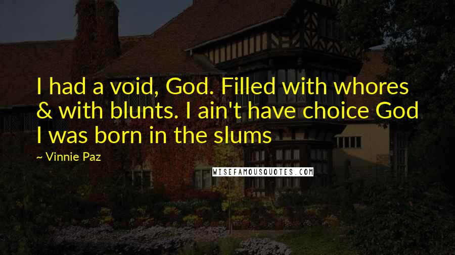 Vinnie Paz Quotes: I had a void, God. Filled with whores & with blunts. I ain't have choice God I was born in the slums