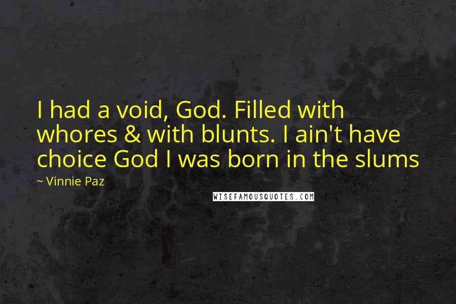 Vinnie Paz Quotes: I had a void, God. Filled with whores & with blunts. I ain't have choice God I was born in the slums