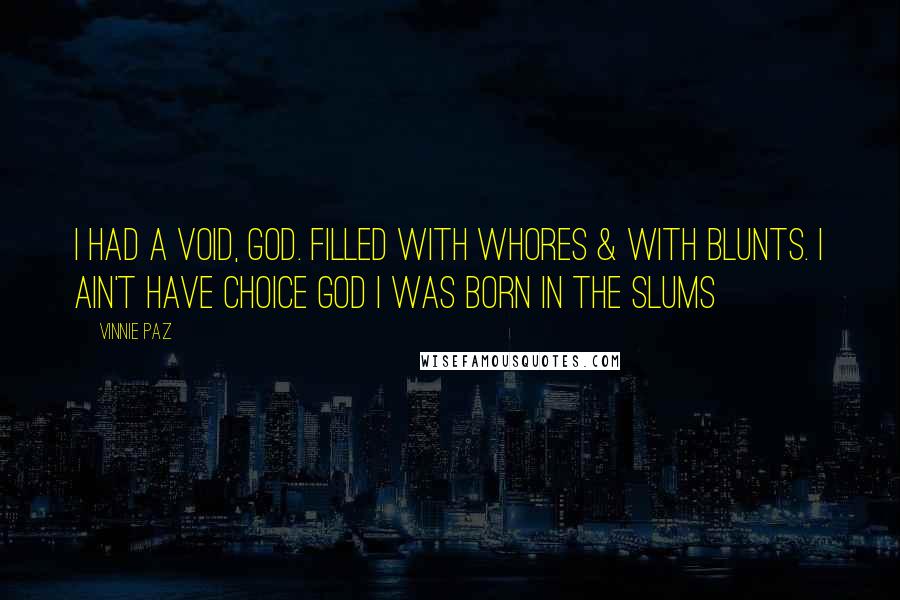 Vinnie Paz Quotes: I had a void, God. Filled with whores & with blunts. I ain't have choice God I was born in the slums