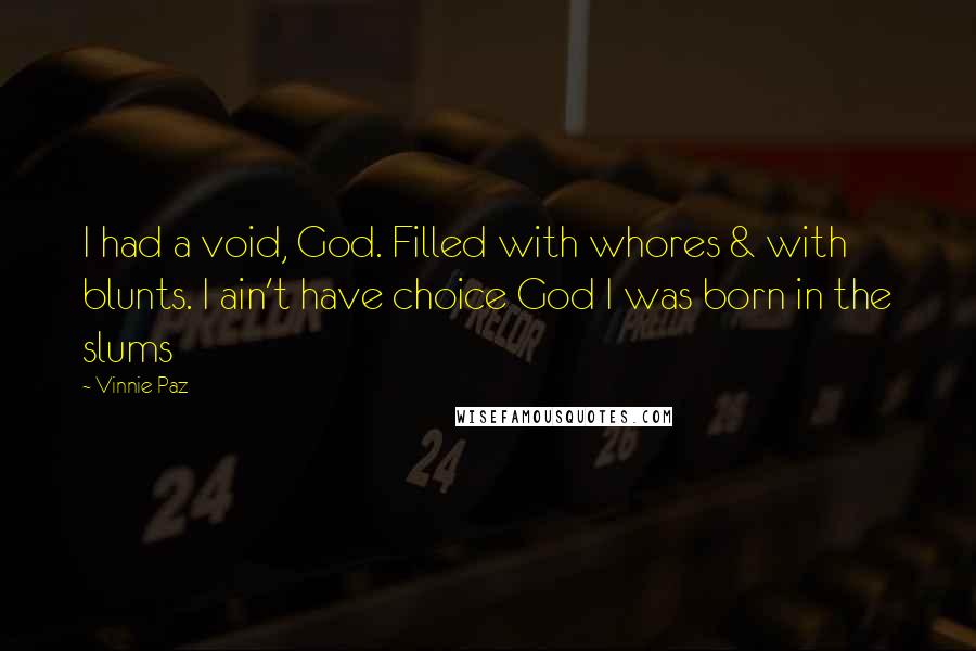 Vinnie Paz Quotes: I had a void, God. Filled with whores & with blunts. I ain't have choice God I was born in the slums