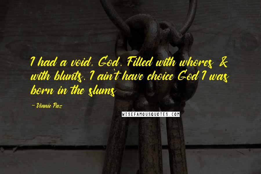 Vinnie Paz Quotes: I had a void, God. Filled with whores & with blunts. I ain't have choice God I was born in the slums