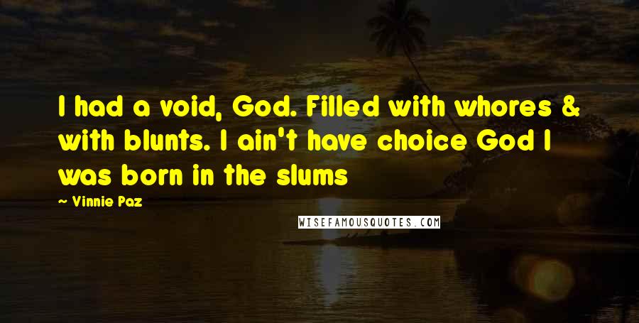 Vinnie Paz Quotes: I had a void, God. Filled with whores & with blunts. I ain't have choice God I was born in the slums