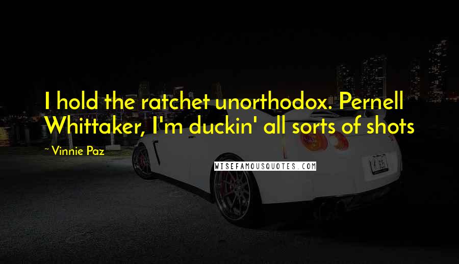 Vinnie Paz Quotes: I hold the ratchet unorthodox. Pernell Whittaker, I'm duckin' all sorts of shots