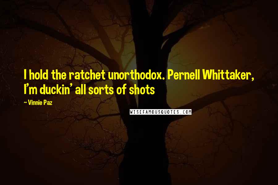 Vinnie Paz Quotes: I hold the ratchet unorthodox. Pernell Whittaker, I'm duckin' all sorts of shots