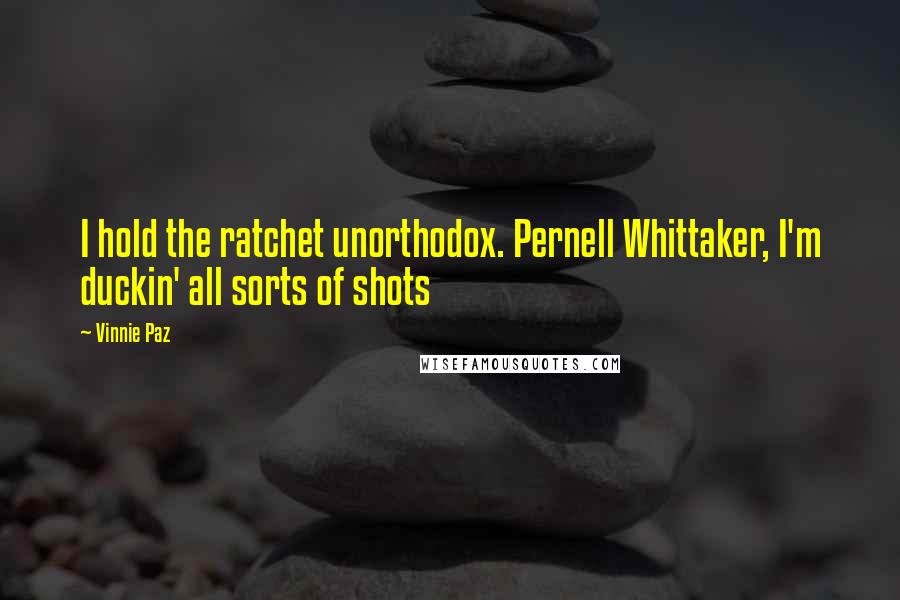 Vinnie Paz Quotes: I hold the ratchet unorthodox. Pernell Whittaker, I'm duckin' all sorts of shots