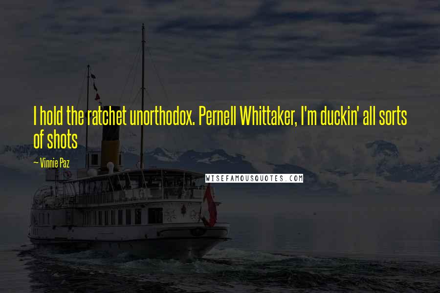 Vinnie Paz Quotes: I hold the ratchet unorthodox. Pernell Whittaker, I'm duckin' all sorts of shots