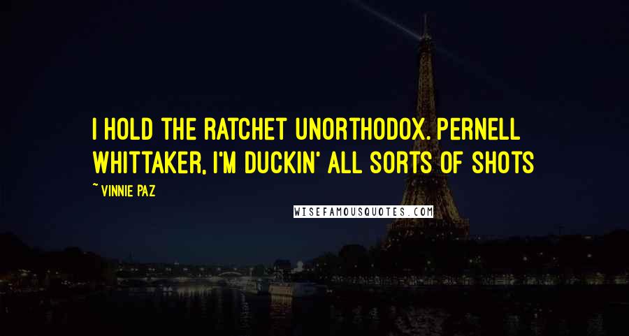 Vinnie Paz Quotes: I hold the ratchet unorthodox. Pernell Whittaker, I'm duckin' all sorts of shots