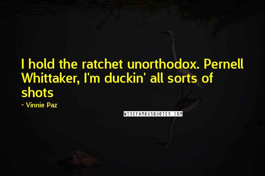 Vinnie Paz Quotes: I hold the ratchet unorthodox. Pernell Whittaker, I'm duckin' all sorts of shots