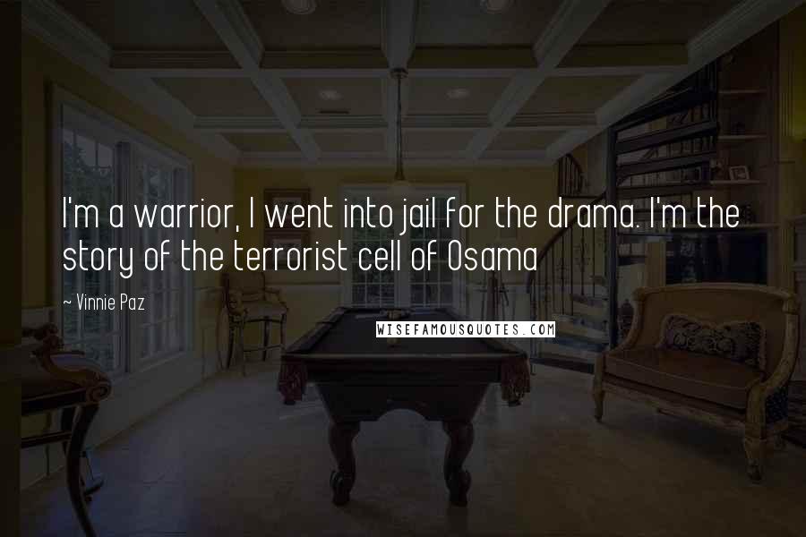 Vinnie Paz Quotes: I'm a warrior, I went into jail for the drama. I'm the story of the terrorist cell of Osama