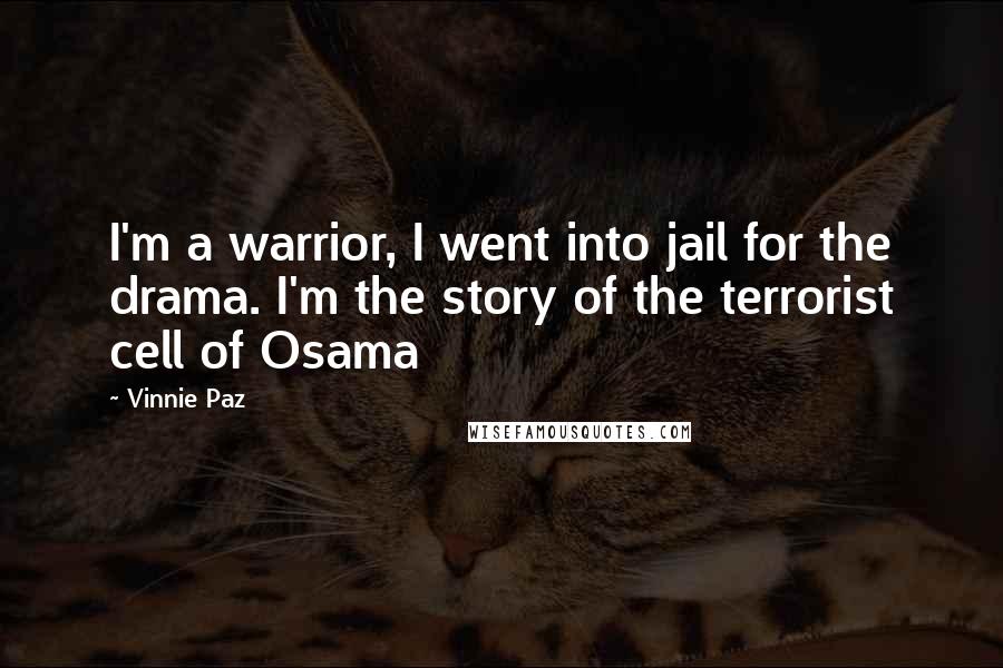 Vinnie Paz Quotes: I'm a warrior, I went into jail for the drama. I'm the story of the terrorist cell of Osama