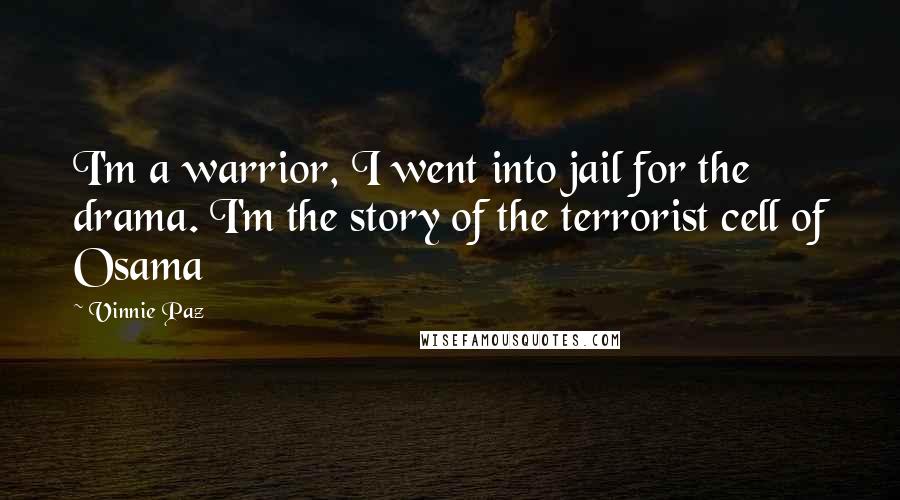 Vinnie Paz Quotes: I'm a warrior, I went into jail for the drama. I'm the story of the terrorist cell of Osama