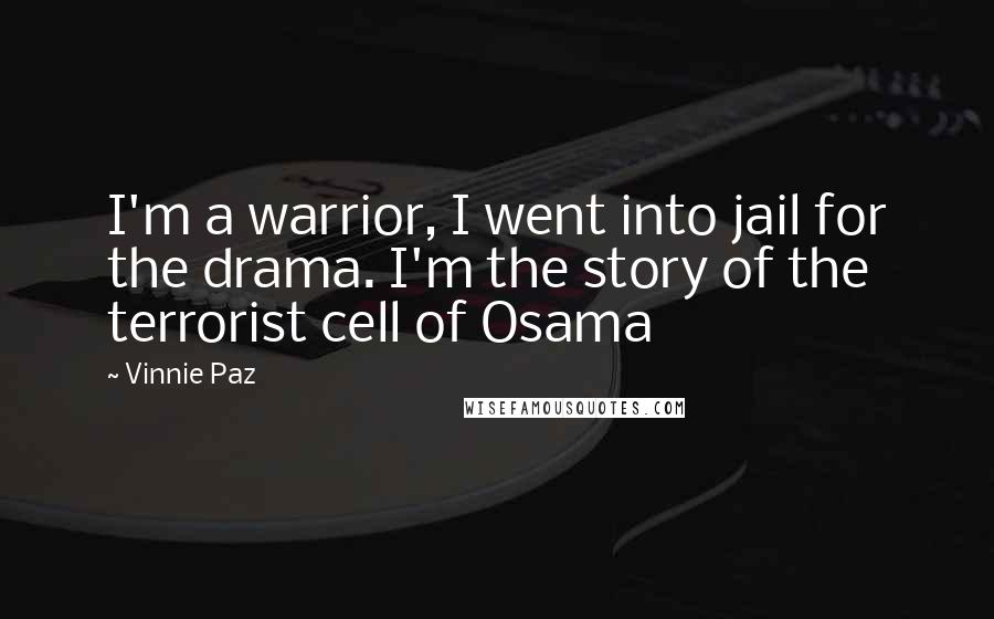 Vinnie Paz Quotes: I'm a warrior, I went into jail for the drama. I'm the story of the terrorist cell of Osama