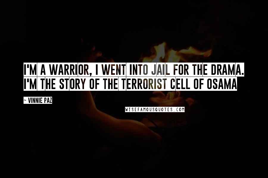 Vinnie Paz Quotes: I'm a warrior, I went into jail for the drama. I'm the story of the terrorist cell of Osama