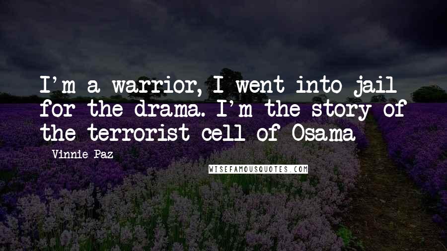 Vinnie Paz Quotes: I'm a warrior, I went into jail for the drama. I'm the story of the terrorist cell of Osama