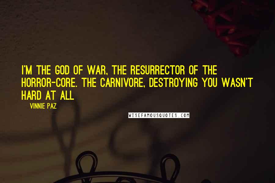 Vinnie Paz Quotes: I'm the god of war, the resurrector of the horror-core. The carnivore, destroying you wasn't hard at all