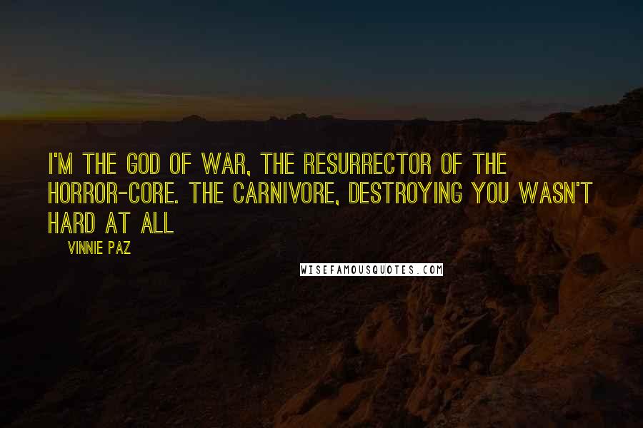 Vinnie Paz Quotes: I'm the god of war, the resurrector of the horror-core. The carnivore, destroying you wasn't hard at all
